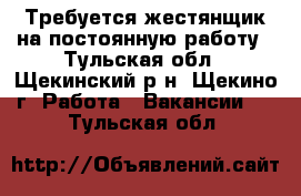 Требуется жестянщик на постоянную работу - Тульская обл., Щекинский р-н, Щекино г. Работа » Вакансии   . Тульская обл.